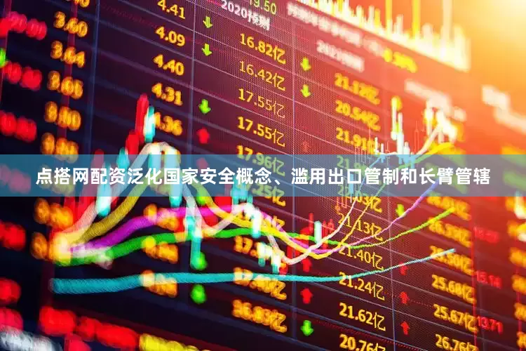 点搭网配资泛化国家安全概念、滥用出口管制和长臂管辖
