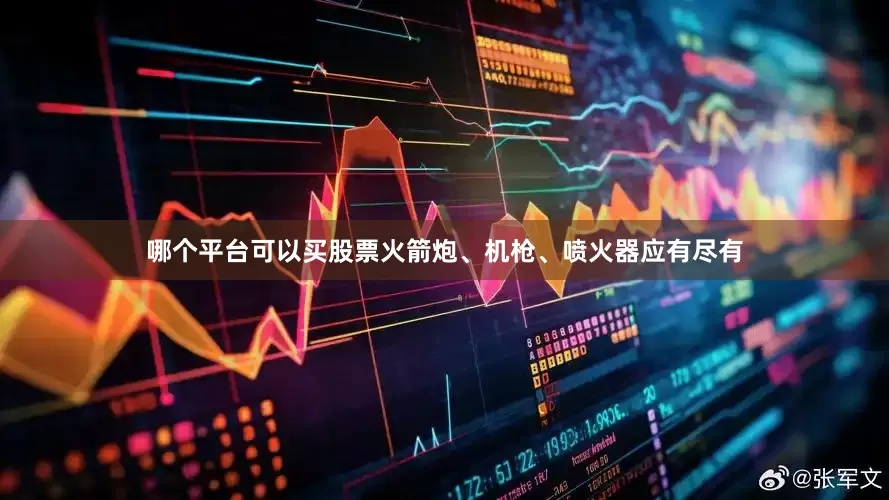 哪个平台可以买股票火箭炮、机枪、喷火器应有尽有