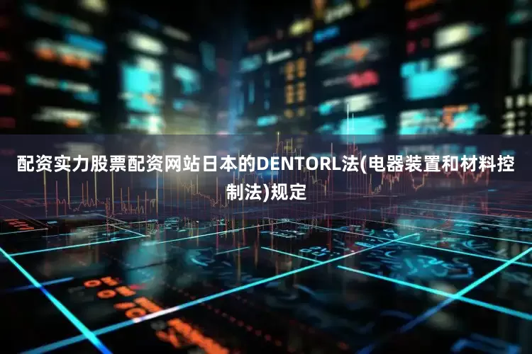 配资实力股票配资网站日本的DENTORL法(电器装置和材料控制法)规定
