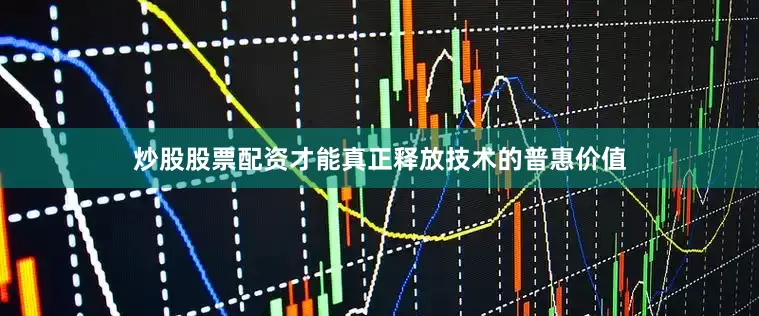炒股股票配资才能真正释放技术的普惠价值