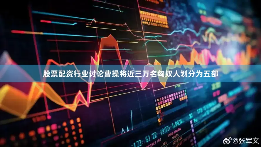 股票配资行业讨论曹操将近三万名匈奴人划分为五部