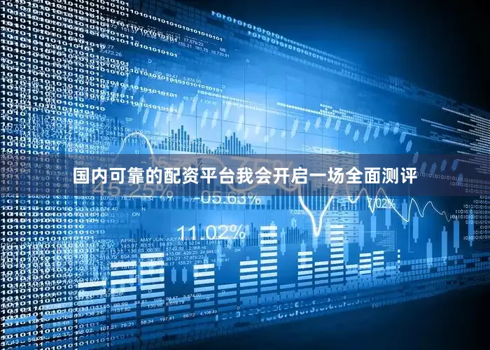 国内可靠的配资平台我会开启一场全面测评