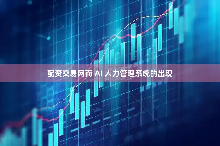 配资交易网而 AI 人力管理系统的出现