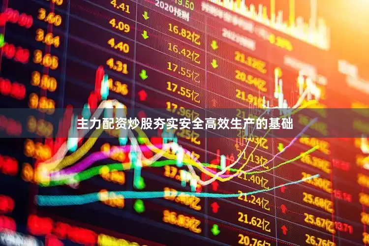 主力配资炒股夯实安全高效生产的基础