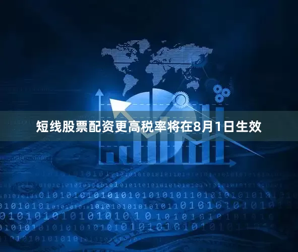 短线股票配资更高税率将在8月1日生效