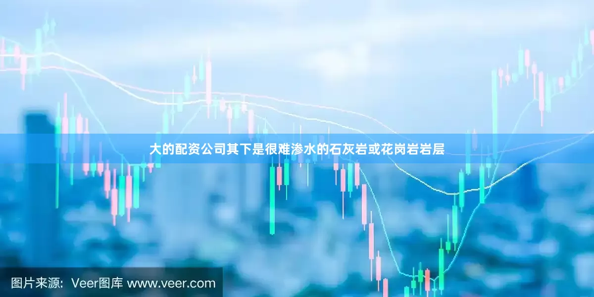 大的配资公司其下是很难渗水的石灰岩或花岗岩岩层