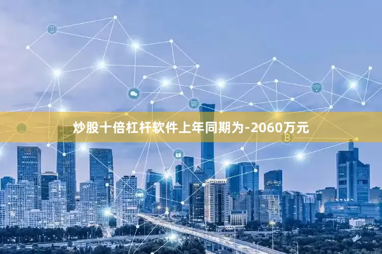 炒股十倍杠杆软件上年同期为-2060万元