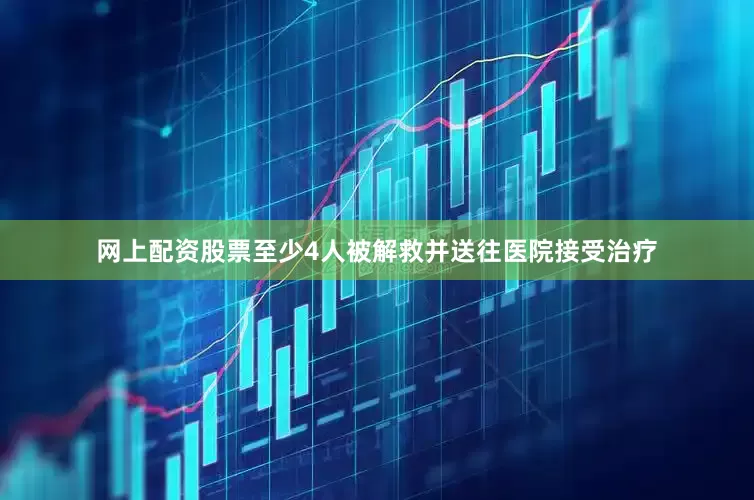 网上配资股票至少4人被解救并送往医院接受治疗