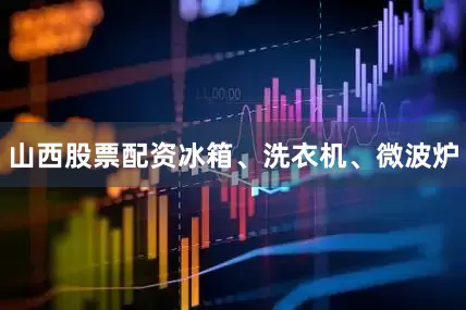 山西股票配资冰箱、洗衣机、微波炉