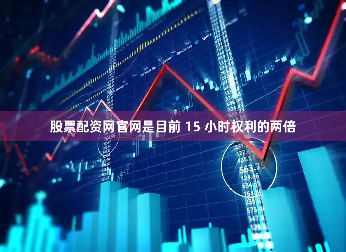 股票配资网官网是目前 15 小时权利的两倍