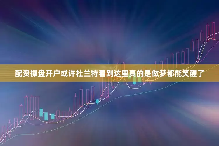 配资操盘开户或许杜兰特看到这里真的是做梦都能笑醒了