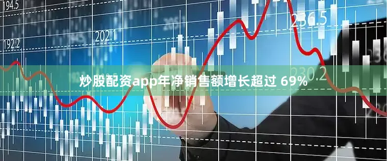 炒股配资app年净销售额增长超过 69%