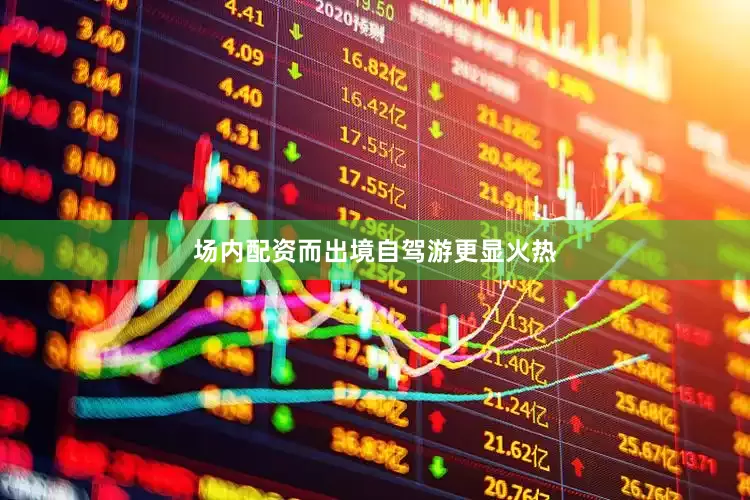 场内配资而出境自驾游更显火热