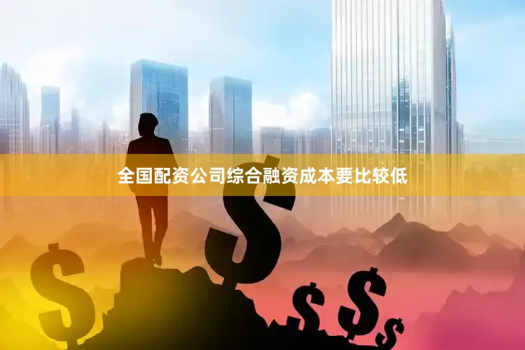 全国配资公司综合融资成本要比较低