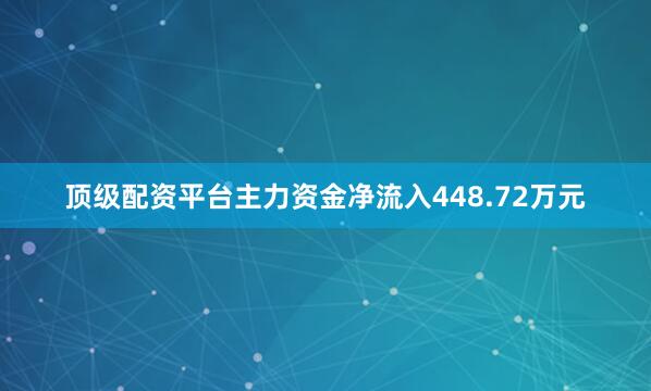 顶级配资平台主力资金净流入448.72万元