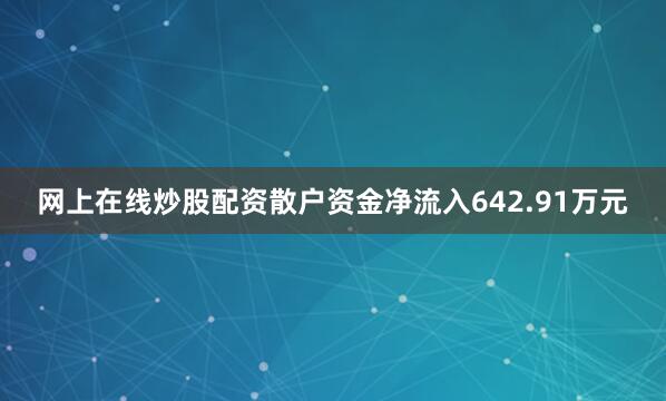 网上在线炒股配资散户资金净流入642.91万元
