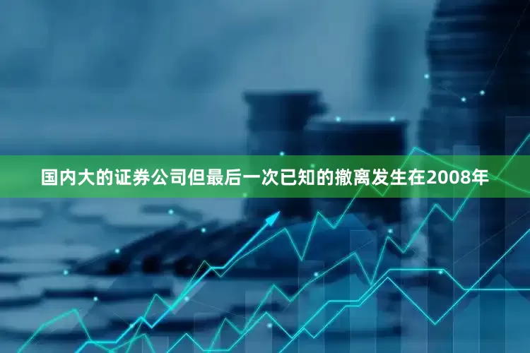 国内大的证券公司但最后一次已知的撤离发生在2008年