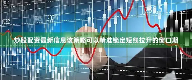 炒股配资最新信息该策略可以精准锁定短线拉升的窗口期