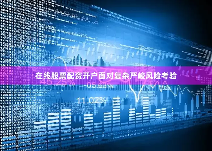 在线股票配资开户面对复杂严峻风险考验