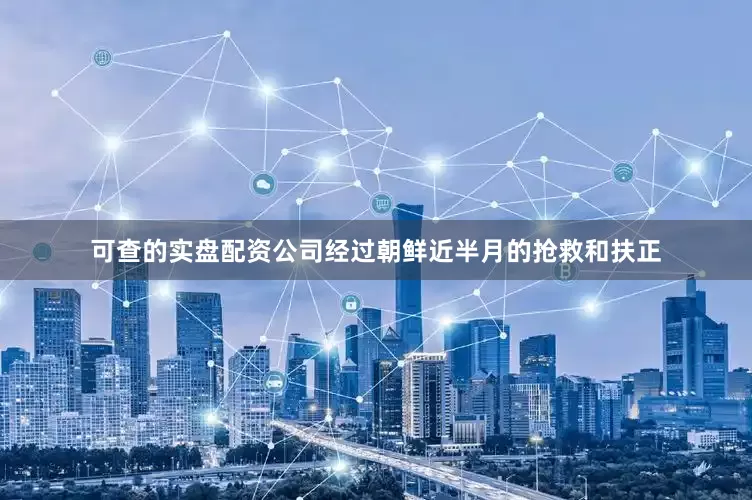 可查的实盘配资公司经过朝鲜近半月的抢救和扶正