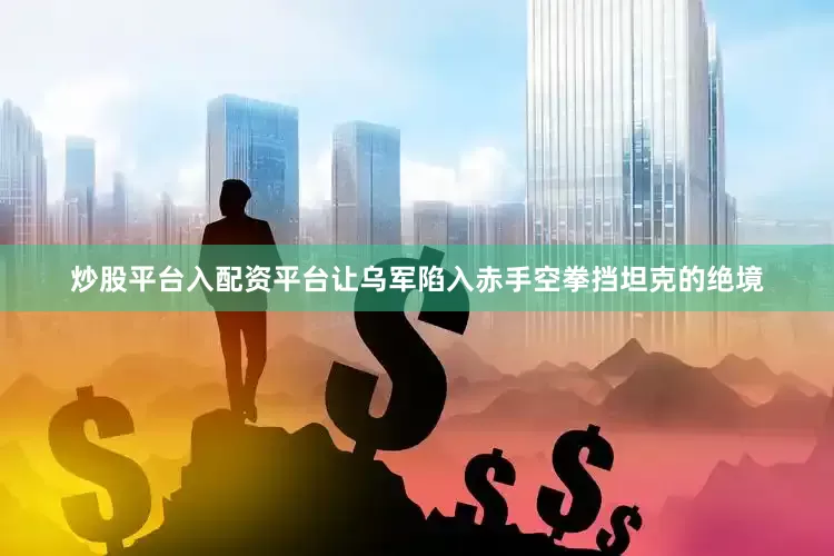 炒股平台入配资平台让乌军陷入赤手空拳挡坦克的绝境