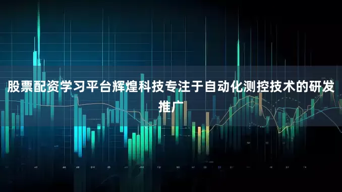股票配资学习平台辉煌科技专注于自动化测控技术的研发推广