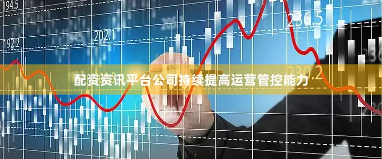 配资资讯平台公司持续提高运营管控能力