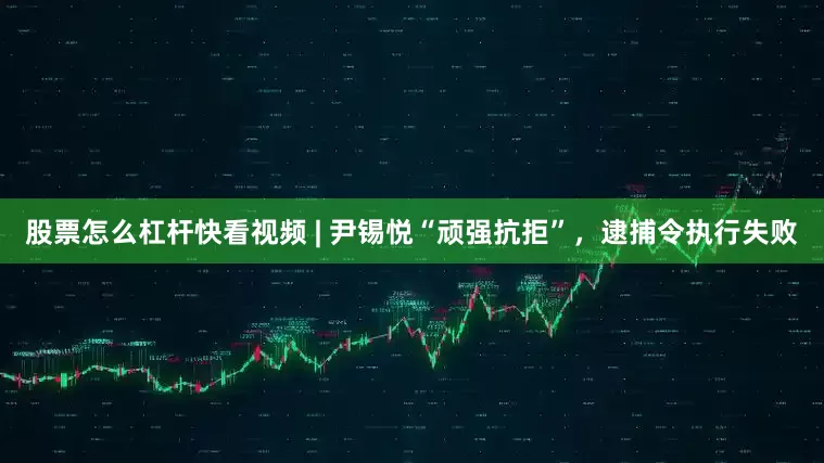 股票怎么杠杆快看视频 | 尹锡悦“顽强抗拒”，逮捕令执行失败
