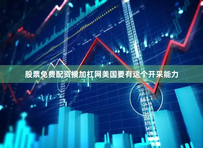 股票免费配资搜加杠网美国要有这个开采能力