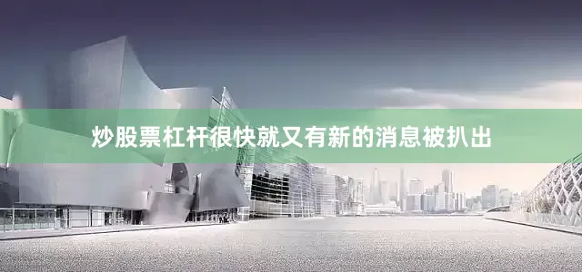 炒股票杠杆很快就又有新的消息被扒出