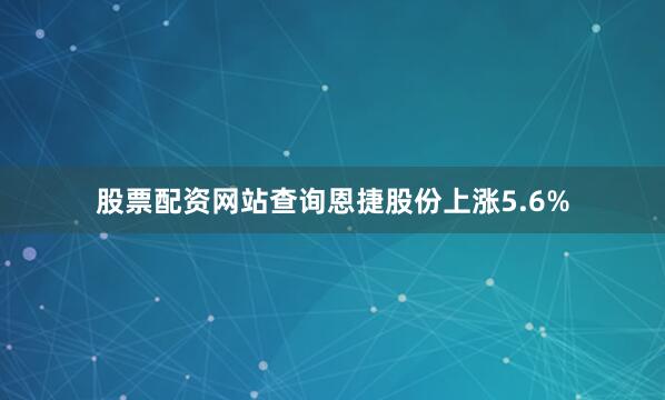 股票配资网站查询恩捷股份上涨5.6%