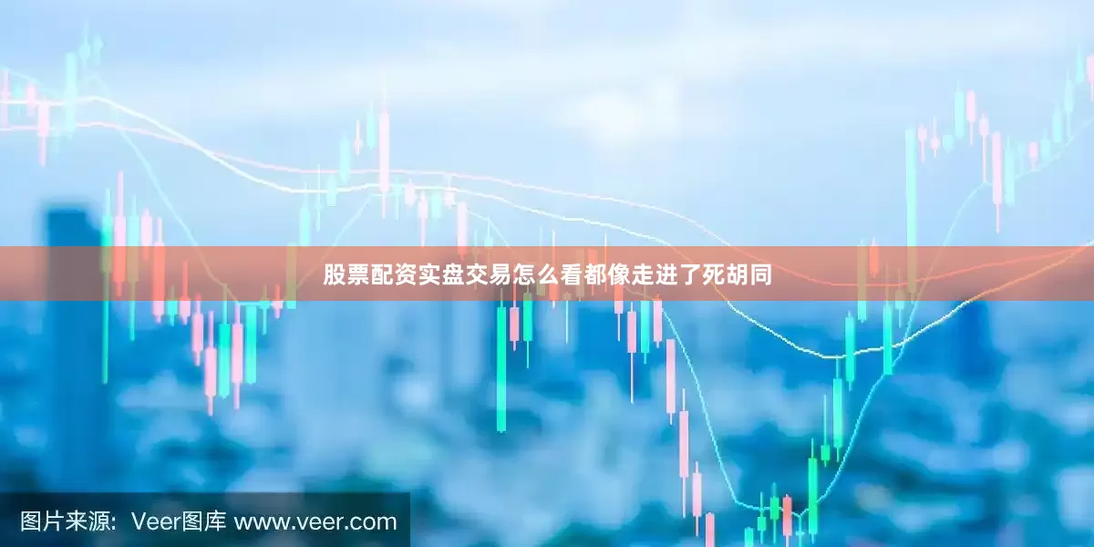 股票配资实盘交易怎么看都像走进了死胡同