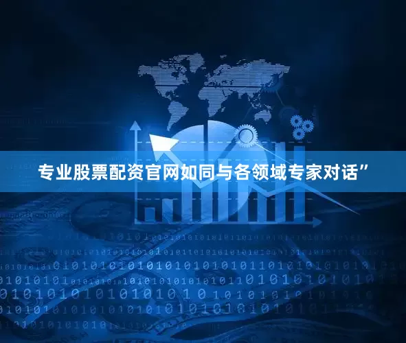 专业股票配资官网如同与各领域专家对话”