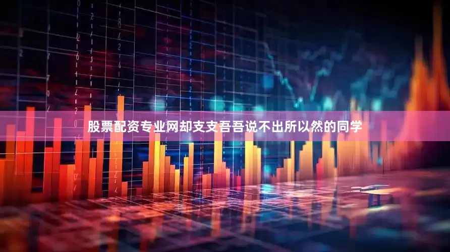 股票配资专业网却支支吾吾说不出所以然的同学