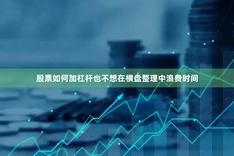 股票如何加杠杆也不想在横盘整理中浪费时间
