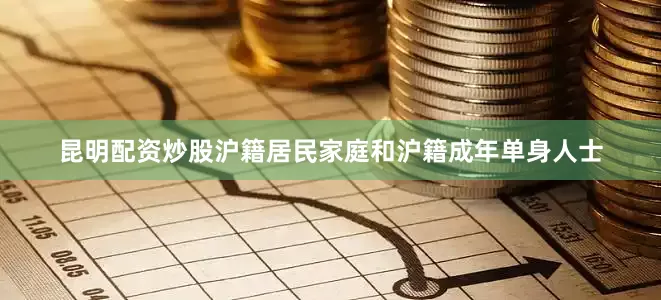 昆明配资炒股沪籍居民家庭和沪籍成年单身人士