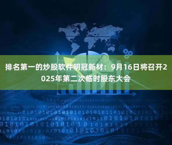 排名第一的炒股软件明冠新材：9月16日将召开2025年第二次临时股东大会