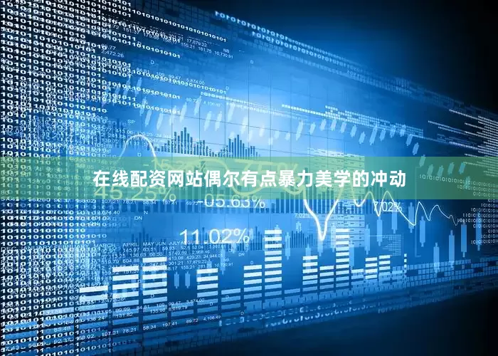 在线配资网站偶尔有点暴力美学的冲动