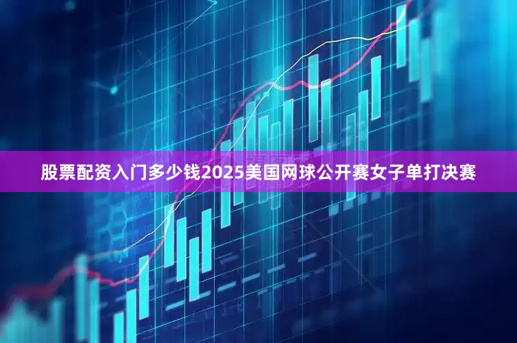 股票配资入门多少钱2025美国网球公开赛女子单打决赛