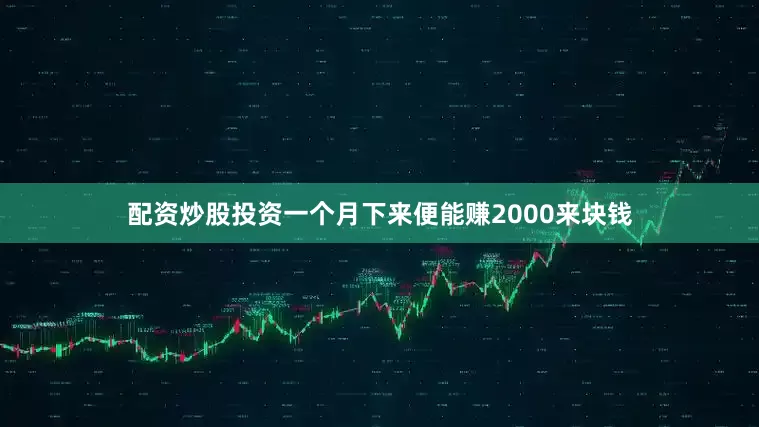 配资炒股投资一个月下来便能赚2000来块钱