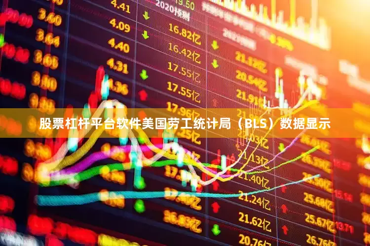 股票杠杆平台软件美国劳工统计局（BLS）数据显示