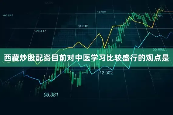 西藏炒股配资目前对中医学习比较盛行的观点是