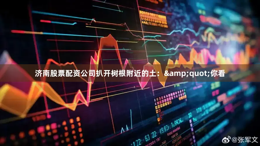 济南股票配资公司扒开树根附近的土：&quot;你看