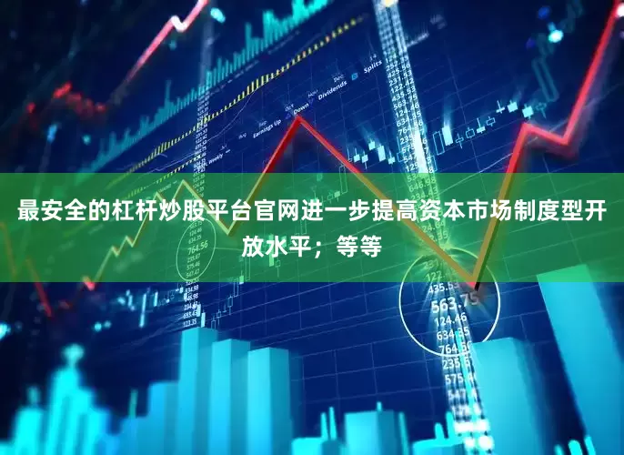 最安全的杠杆炒股平台官网进一步提高资本市场制度型开放水平；等等
