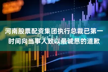 河南股票配资集团执行总裁已第一时间向当事人致以最诚恳的道歉