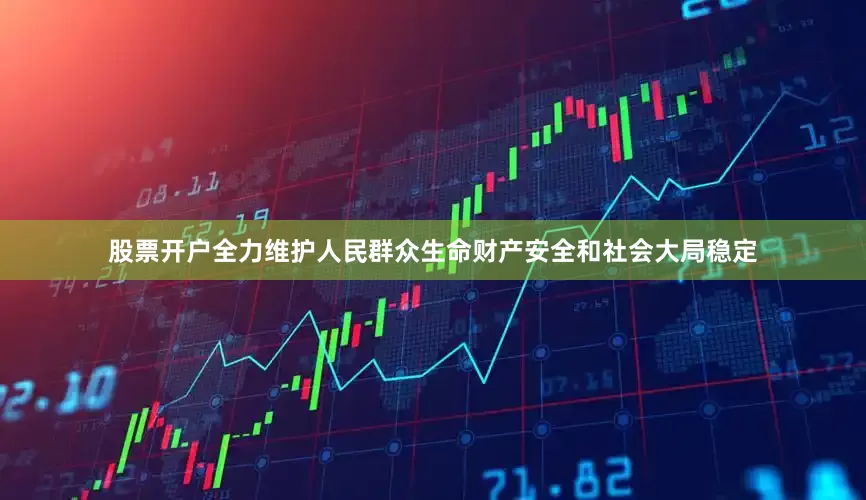 股票开户全力维护人民群众生命财产安全和社会大局稳定