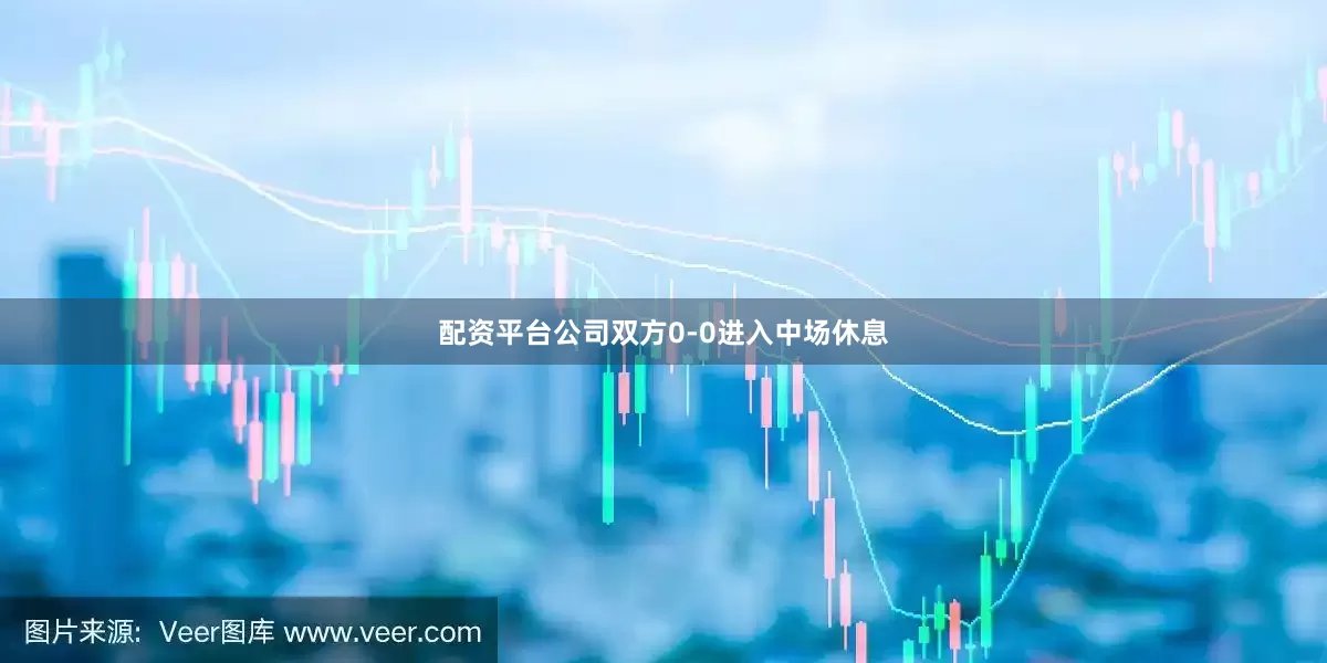 配资平台公司双方0-0进入中场休息