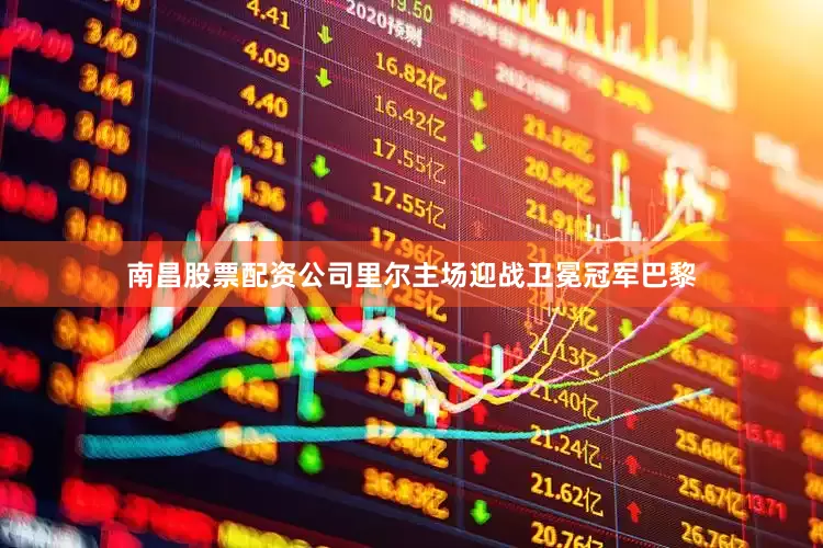 南昌股票配资公司里尔主场迎战卫冕冠军巴黎