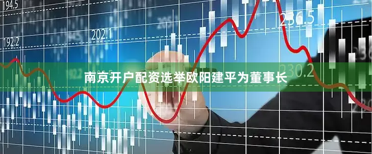 南京开户配资选举欧阳建平为董事长