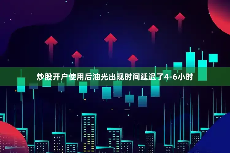 炒股开户使用后油光出现时间延迟了4-6小时